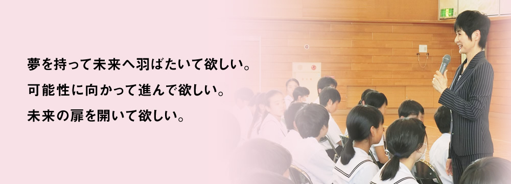 夢を持って未来へ羽ばたいて欲しい。可能性に向かって進んで欲しい。未来の扉を開いて欲しい。